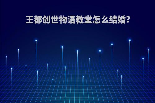 王都创世物语教堂怎么结婚?