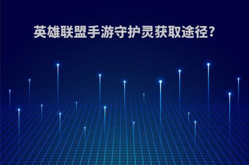 英雄联盟手游守护灵获取途径?