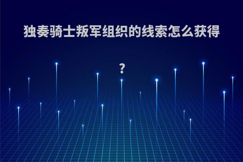 独奏骑士叛军组织的线索怎么获得?