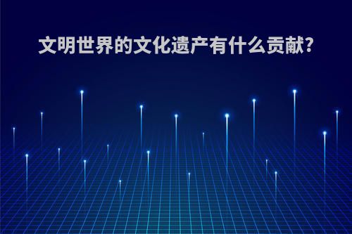 文明世界的文化遗产有什么贡献?