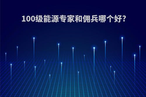 100级能源专家和佣兵哪个好?