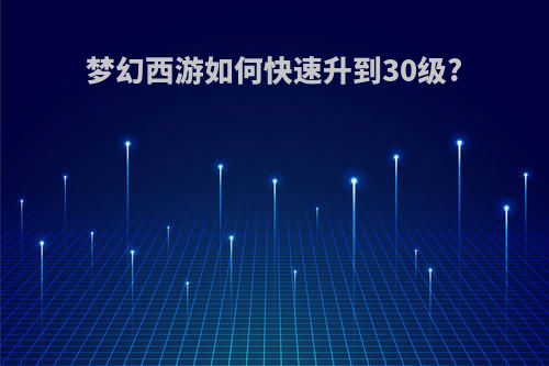 梦幻西游如何快速升到30级?