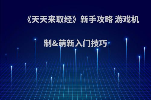 《天天来取经》新手攻略 游戏机制&萌新入门技巧