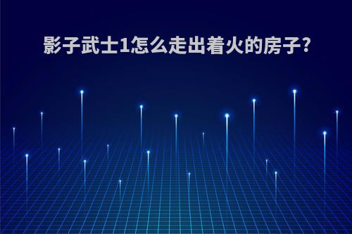 影子武士1怎么走出着火的房子?