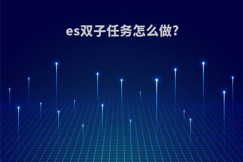 es双子任务怎么做?