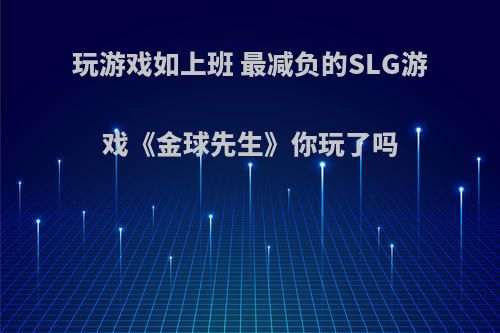 玩游戏如上班 最减负的SLG游戏《金球先生》你玩了吗