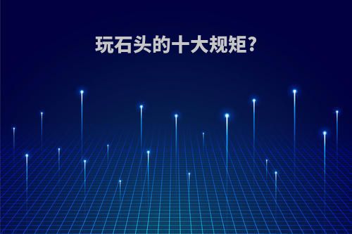 玩石头的十大规矩?