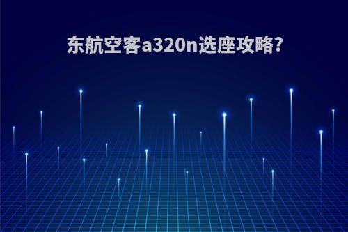 东航空客a320n选座攻略?