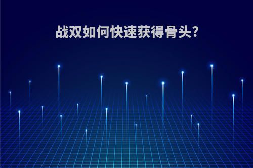 战双如何快速获得骨头?