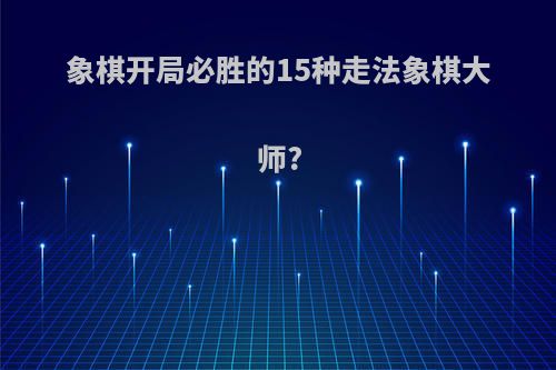 象棋开局必胜的15种走法象棋大师?