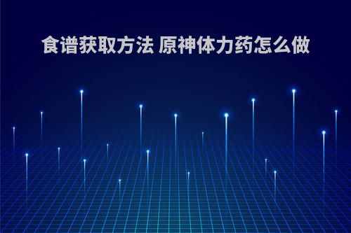 食谱获取方法 原神体力药怎么做