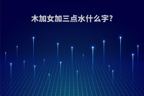 木加女加三点水什么字?