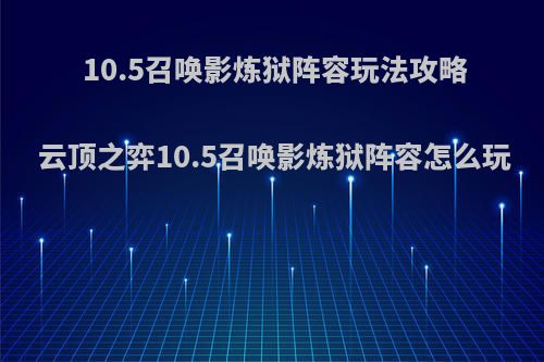 10.5召唤影炼狱阵容玩法攻略 云顶之弈10.5召唤影炼狱阵容怎么玩