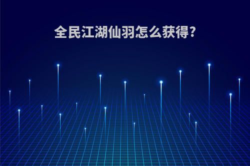 全民江湖仙羽怎么获得?