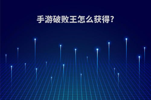 手游破败王怎么获得?