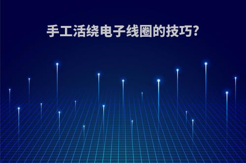 手工活绕电子线圈的技巧?