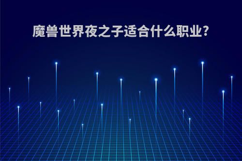 魔兽世界夜之子适合什么职业?