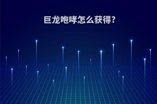 巨龙咆哮怎么获得?