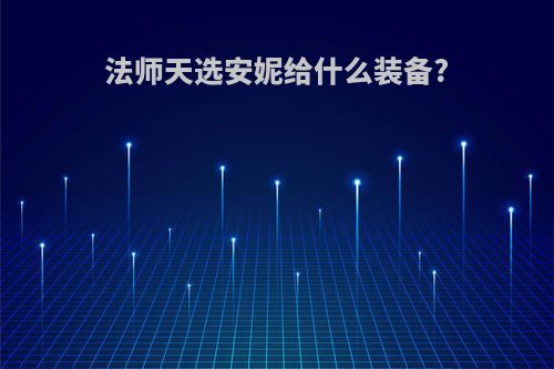 法师天选安妮给什么装备?