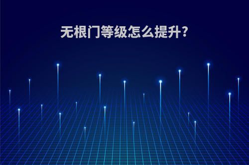 无根门等级怎么提升?
