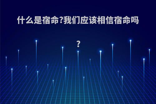 什么是宿命?我们应该相信宿命吗?