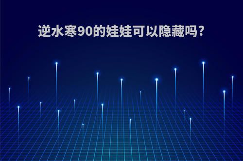 逆水寒90的娃娃可以隐藏吗?