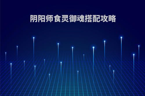 阴阳师食灵御魂搭配攻略