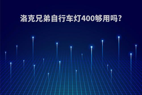 洛克兄弟自行车灯400够用吗?