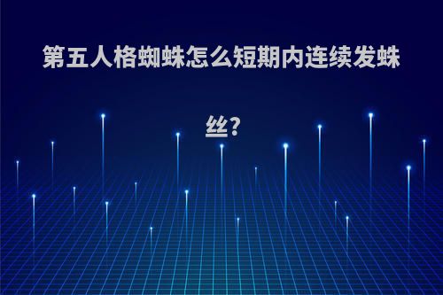 第五人格蜘蛛怎么短期内连续发蛛丝?