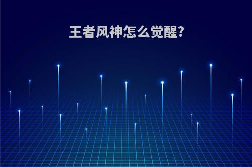 王者风神怎么觉醒?