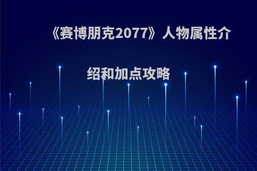 《赛博朋克2077》人物属性介绍和加点攻略