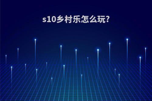 s10乡村乐怎么玩?