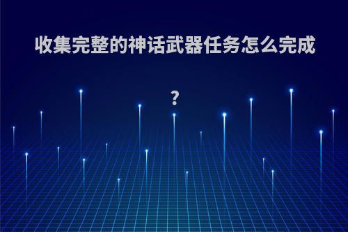 收集完整的神话武器任务怎么完成?