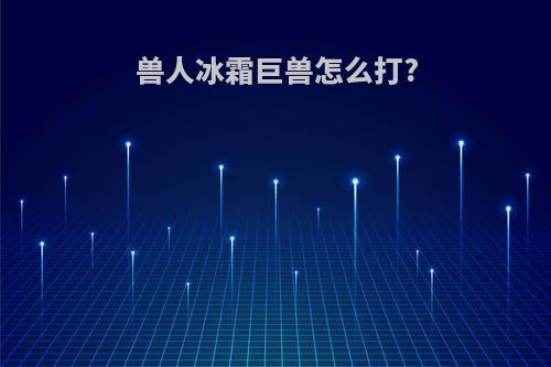 兽人冰霜巨兽怎么打?