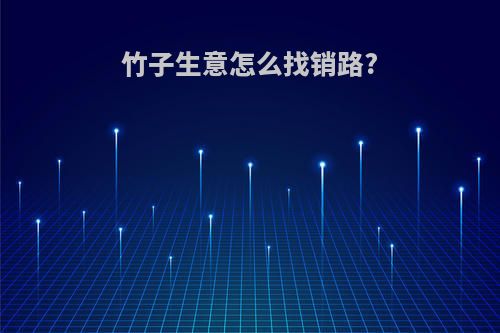 竹子生意怎么找销路?