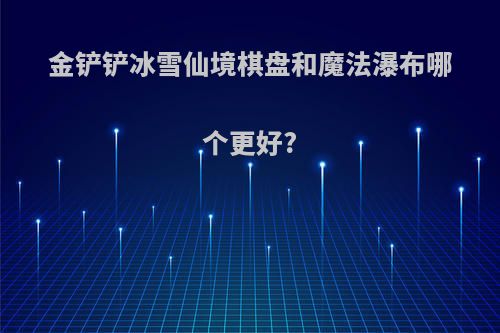 金铲铲冰雪仙境棋盘和魔法瀑布哪个更好?