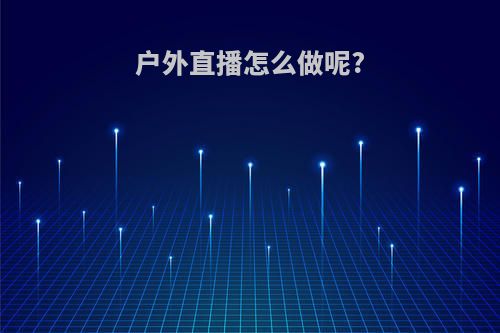 户外直播怎么做呢?