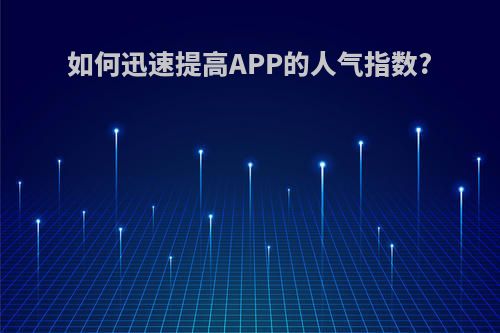 如何迅速提高APP的人气指数?