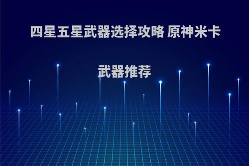 四星五星武器选择攻略 原神米卡武器推荐