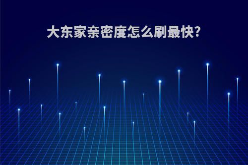 大东家亲密度怎么刷最快?