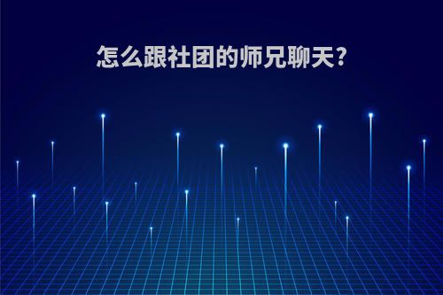 怎么跟社团的师兄聊天?