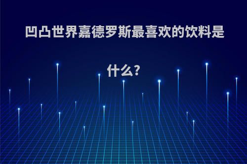 凹凸世界嘉德罗斯最喜欢的饮料是什么?