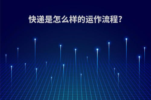 快递是怎么样的运作流程?