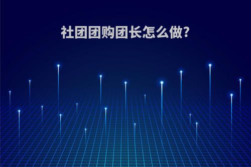社团团购团长怎么做?