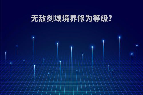 无敌剑域境界修为等级?
