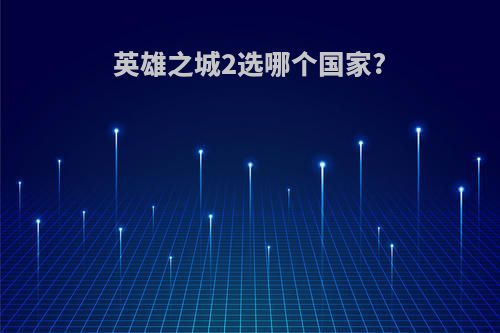 英雄之城2选哪个国家?