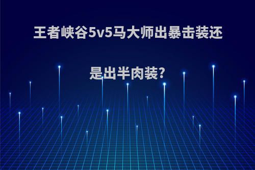 王者峡谷5v5马大师出暴击装还是出半肉装?