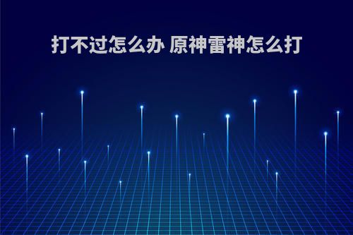 打不过怎么办 原神雷神怎么打