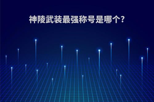 神陵武装最强称号是哪个?