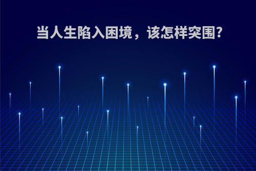 当人生陷入困境，该怎样突围?